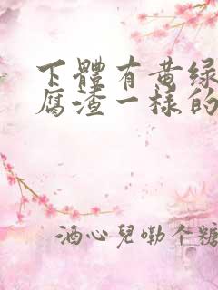 下体有黄绿色豆腐渣一样的东西