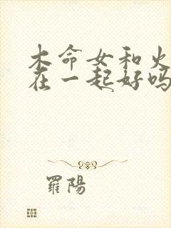 木命女和火命男在一起好吗