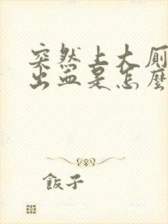 突然上大厕所拉出血是怎么回事女