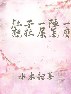 肚子一阵一阵疼想拉屎怎么回事