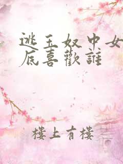 逃玉奴中女主到底喜欢谁