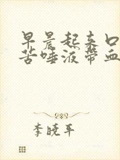 早晨起来口干口苦唾液带血是怎么回事