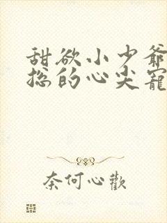 甜欲小少爷是霍总的心尖宠小说免费阅读