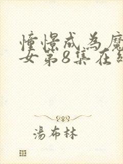 憧憬成为魔法少女第8集在线观看免费