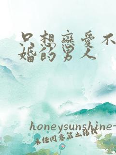 只想恋爱不想结婚的男人