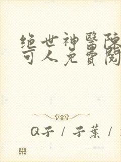 绝世神医陈南朱可人免费阅读