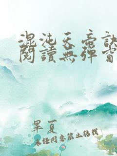 混沌天帝诀免费阅读无弹窗