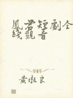 凤君短剧全集在线观看