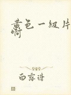 黄色一级片啊啊啊