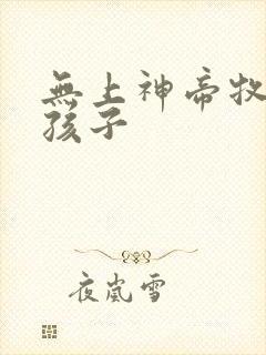 无上神帝牧云的孩子