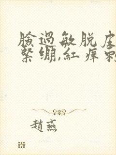 脸过敏脱皮干燥紧绷,红痒刺痛