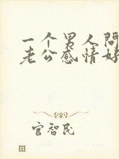 一个男人问你和老公感情好吗