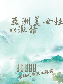 亚洲美女性潮xxx激情
