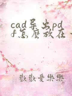 cad导出pdf怎么放在一起