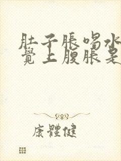 肚子胀喝水更感觉上腹胀是什么原因