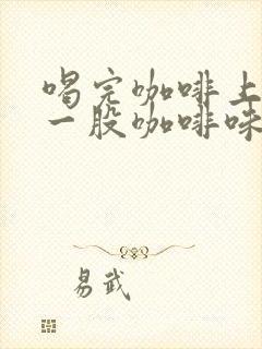 喝完咖啡上厕所一股咖啡味