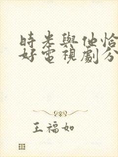 时光与他恰是正好电视剧分集剧情