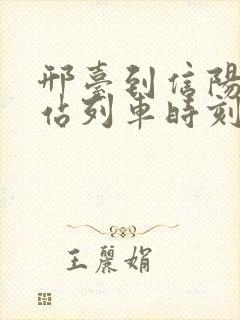 邢台到信阳火车站列车时刻表