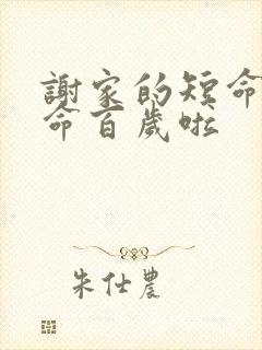 谢家的短命鬼长命百岁啦