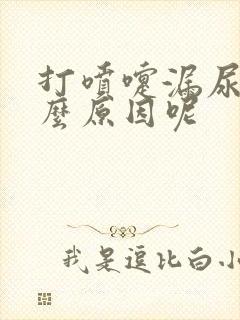 打喷嚏漏尿是什么原因呢