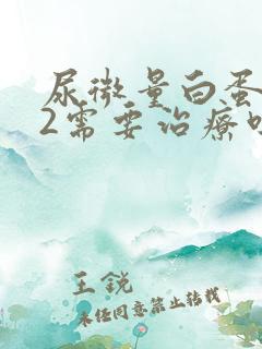 尿微量白蛋白42需要治疗吗