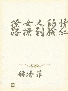 撩女人的情话套路撩到脸红的句子