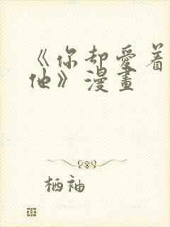 《你却爱着一个他》漫画