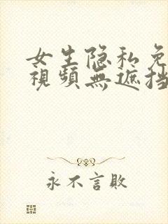 女生隐私免费看视频无遮挡