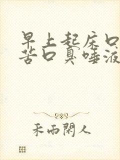 早上起床口干口苦口臭唾液浑浊发黄