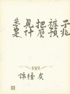 梦见把裤子尿湿是什么预兆