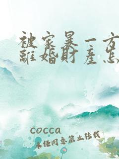 被家暴一方起诉离婚财产怎么分割