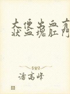 大便出血有果冻状血块肛门痛