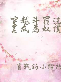 穿越斗罗洗脑唐昊成为奴仆的小说