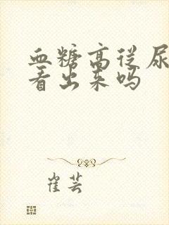 血糖高从尿液能看出来吗