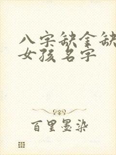 八字缺金缺土的女孩名字