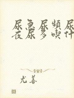 尿急尿频尿不尽夜尿多吃什么药好