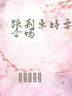 踩刹车时要踩离合吗