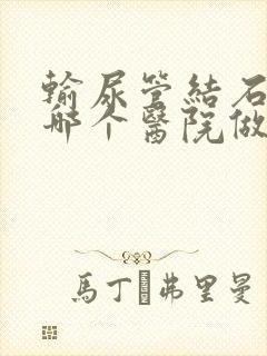 输尿管结石手术哪个医院做得好