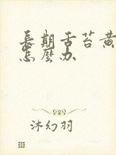 长期舌苔黄厚腻怎么办