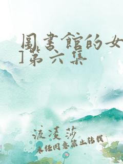 图书馆的女朋友]第六集