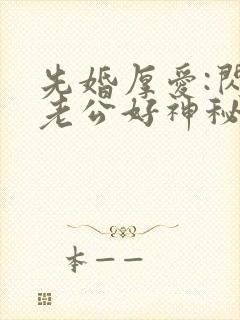 先婚厚爱:闪婚老公好神秘