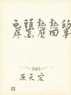 龟头热热的有点疼怎么回事