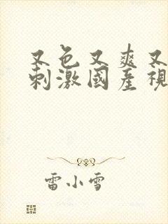 又色又爽又黄又刺激国产视频