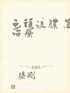 龟头流脓 怎么治疗