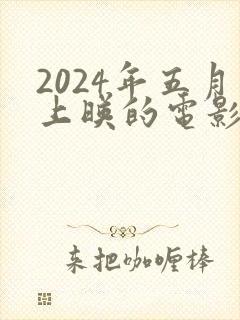 2024年五月上映的电影有哪些