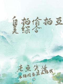 自拍偷拍亚洲欧美综合