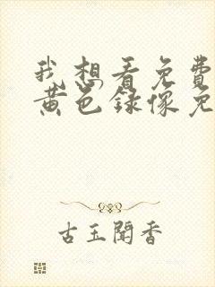 我想看免费在线黄色录像免费在线播放