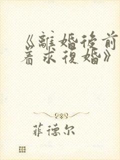 《离婚后前夫哭着求复婚》