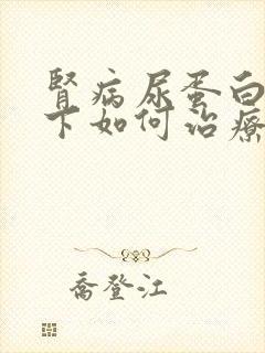 肾病尿蛋白降不下如何治疗