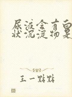 尿液含有白色絮状沉淀物是怎么回事